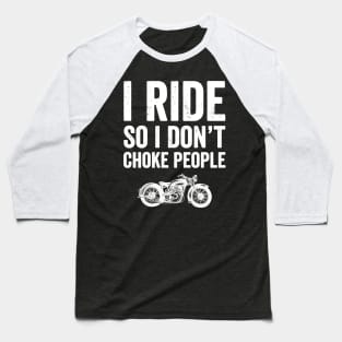 I ride so I don't choke people Baseball T-Shirt